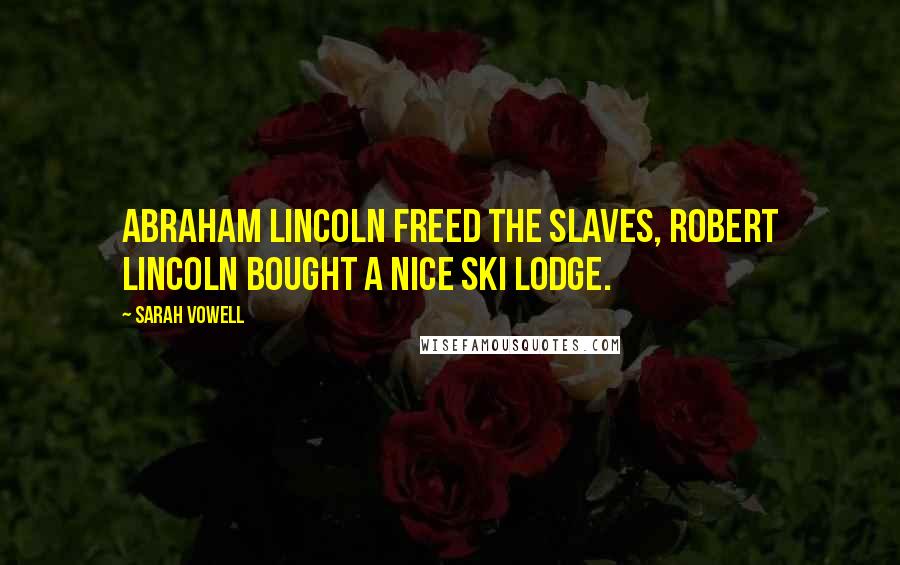 Sarah Vowell Quotes: Abraham Lincoln freed the slaves, Robert Lincoln bought a nice ski lodge.