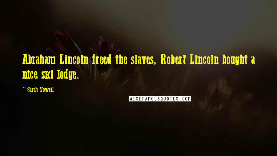 Sarah Vowell Quotes: Abraham Lincoln freed the slaves, Robert Lincoln bought a nice ski lodge.