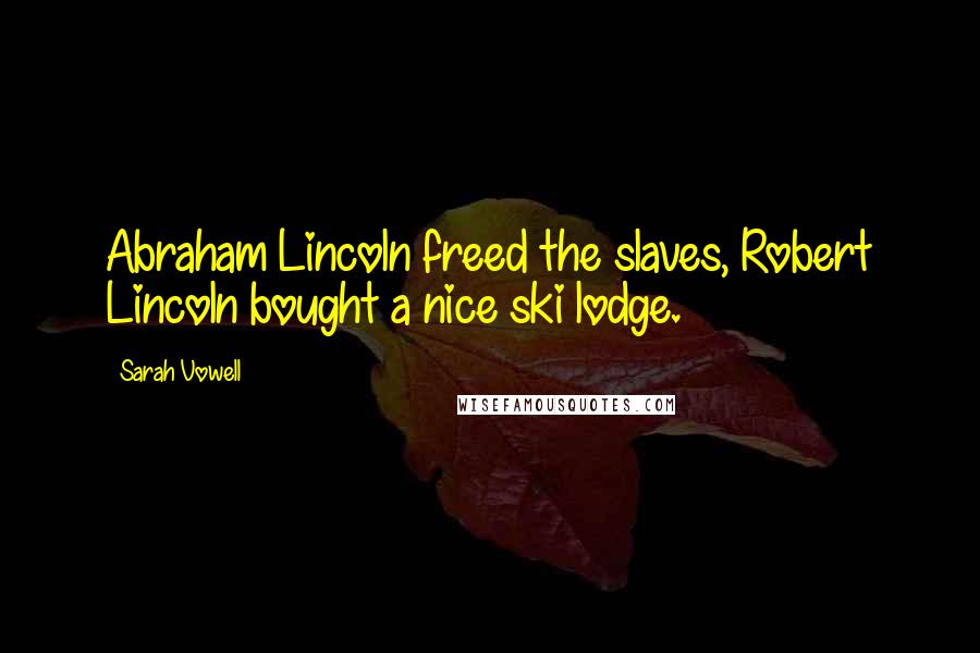Sarah Vowell Quotes: Abraham Lincoln freed the slaves, Robert Lincoln bought a nice ski lodge.