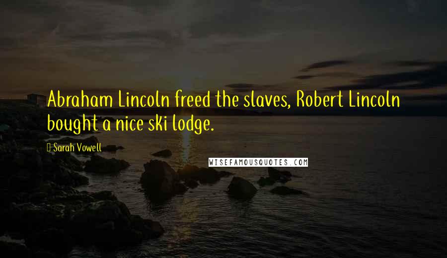 Sarah Vowell Quotes: Abraham Lincoln freed the slaves, Robert Lincoln bought a nice ski lodge.
