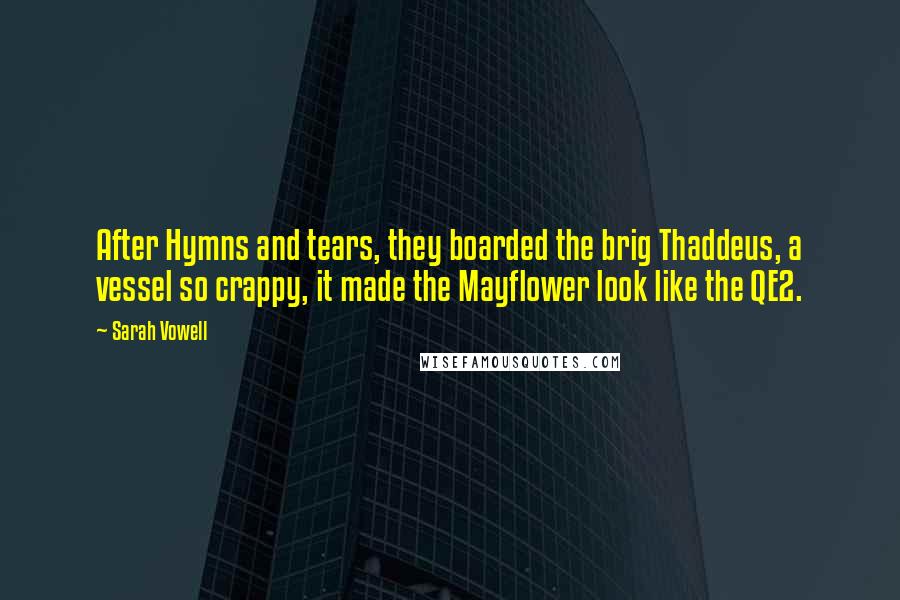Sarah Vowell Quotes: After Hymns and tears, they boarded the brig Thaddeus, a vessel so crappy, it made the Mayflower look like the QE2.