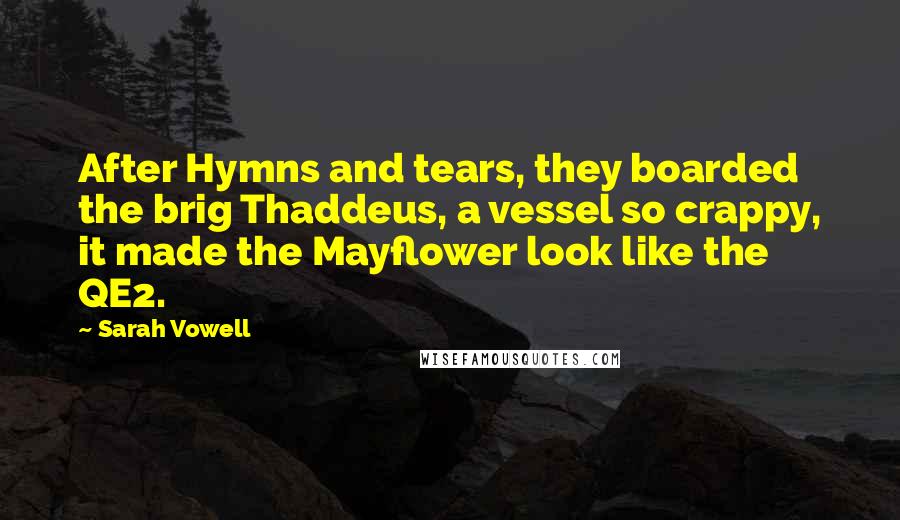 Sarah Vowell Quotes: After Hymns and tears, they boarded the brig Thaddeus, a vessel so crappy, it made the Mayflower look like the QE2.