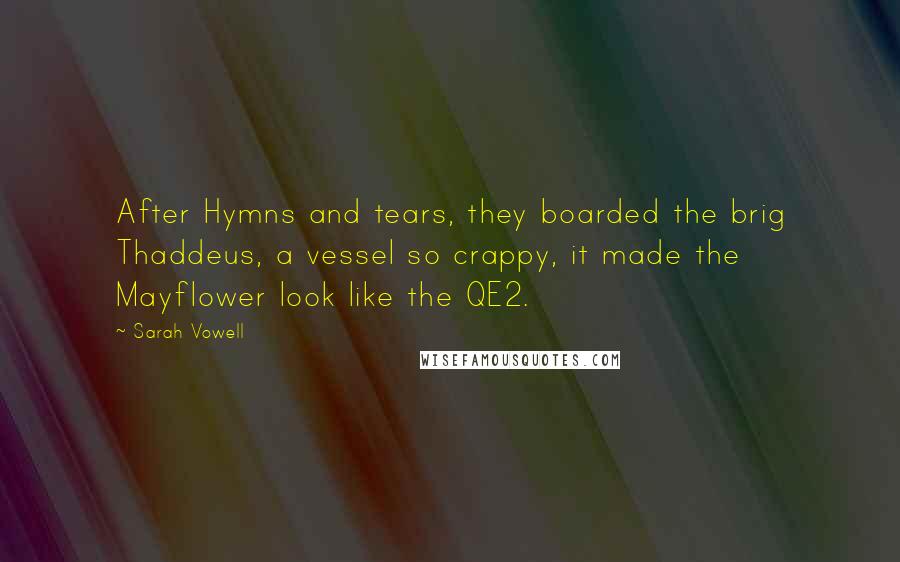 Sarah Vowell Quotes: After Hymns and tears, they boarded the brig Thaddeus, a vessel so crappy, it made the Mayflower look like the QE2.