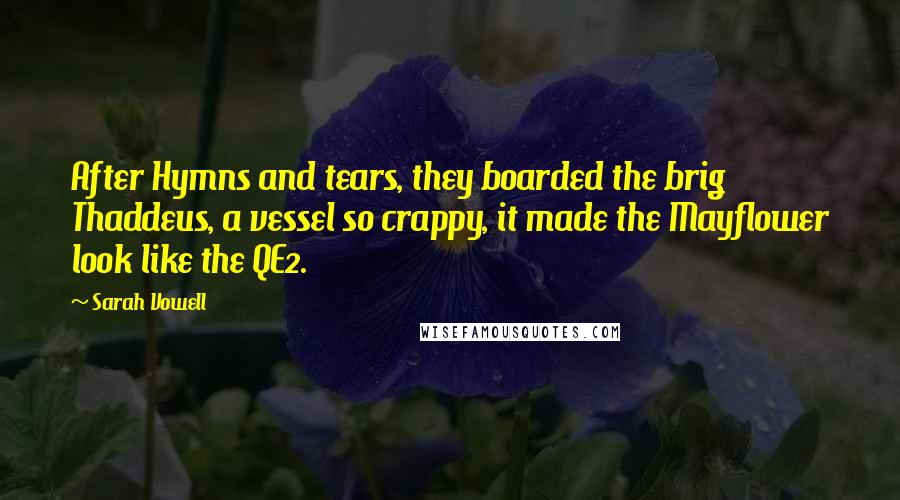 Sarah Vowell Quotes: After Hymns and tears, they boarded the brig Thaddeus, a vessel so crappy, it made the Mayflower look like the QE2.