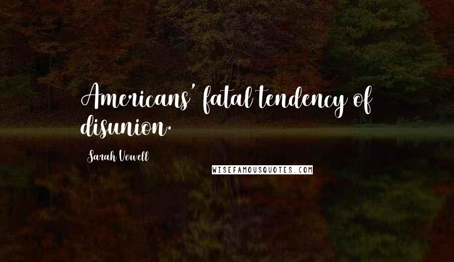 Sarah Vowell Quotes: Americans' fatal tendency of disunion.
