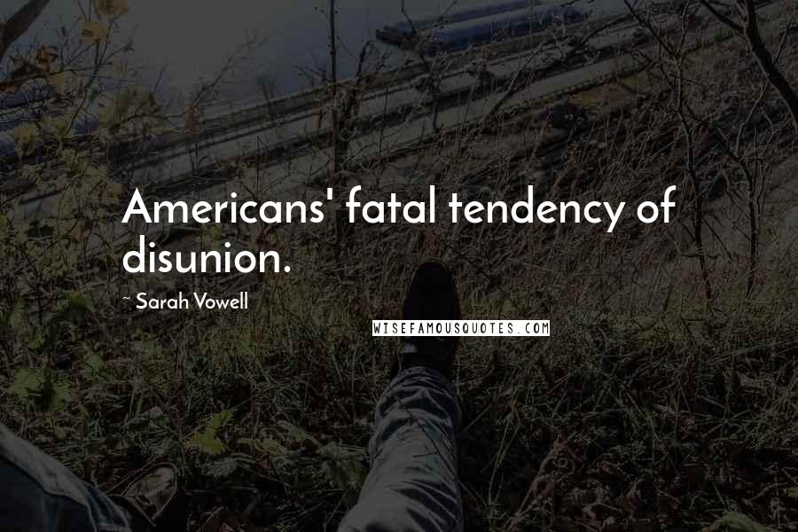 Sarah Vowell Quotes: Americans' fatal tendency of disunion.