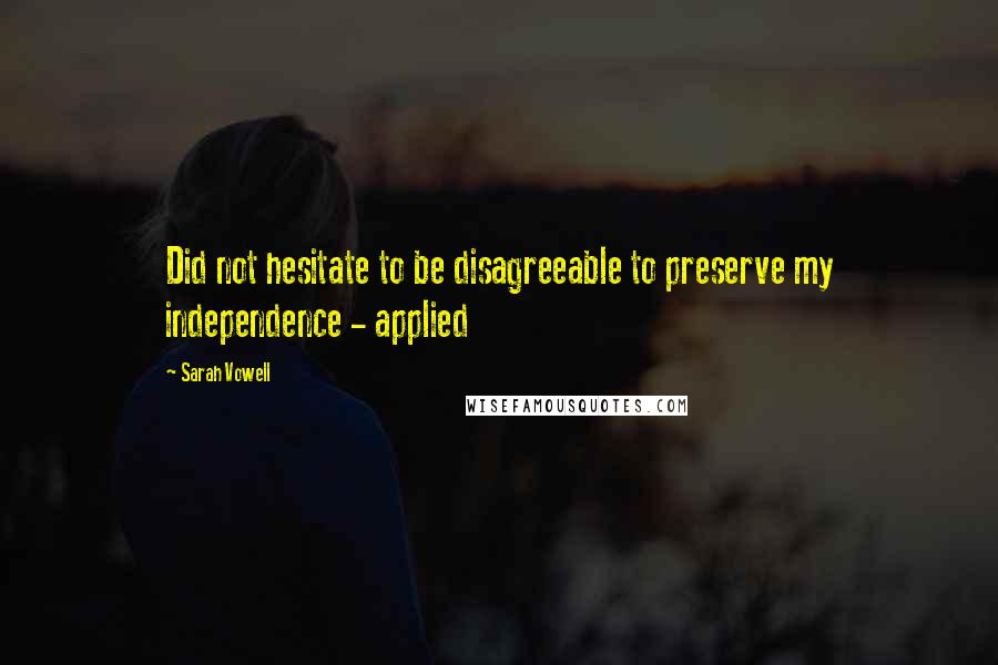 Sarah Vowell Quotes: Did not hesitate to be disagreeable to preserve my independence - applied