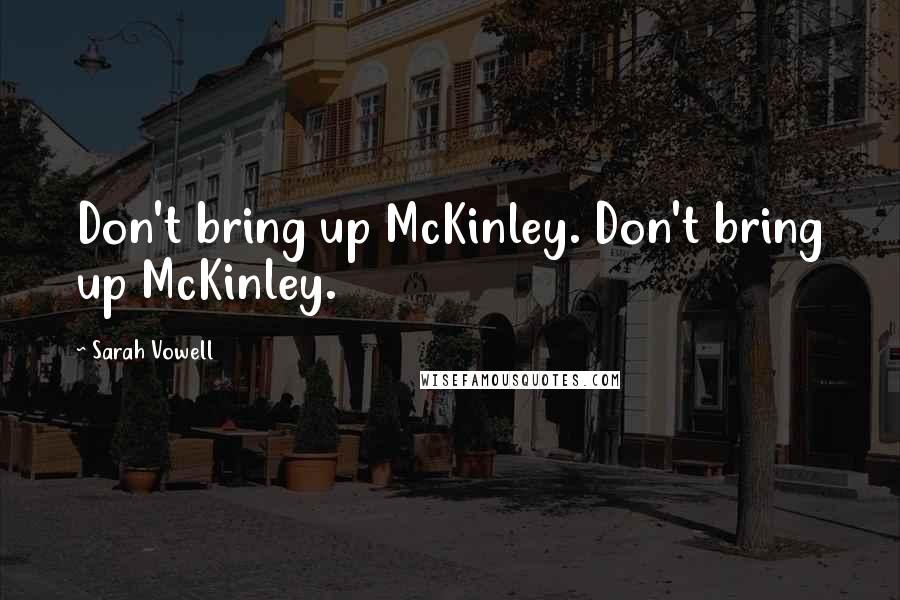Sarah Vowell Quotes: Don't bring up McKinley. Don't bring up McKinley.