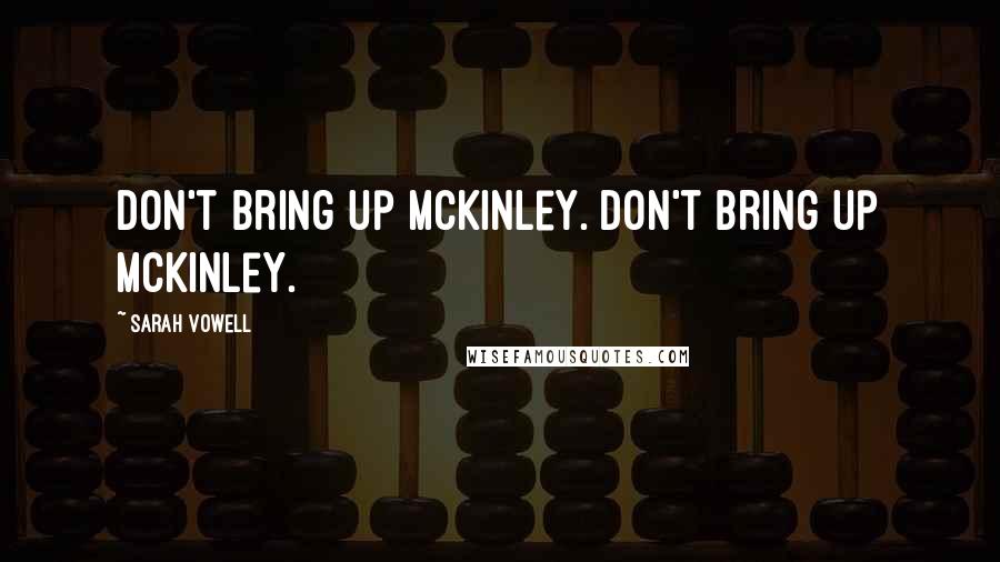 Sarah Vowell Quotes: Don't bring up McKinley. Don't bring up McKinley.