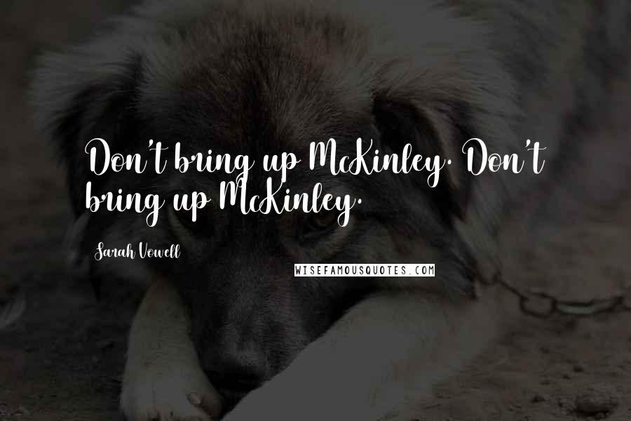 Sarah Vowell Quotes: Don't bring up McKinley. Don't bring up McKinley.