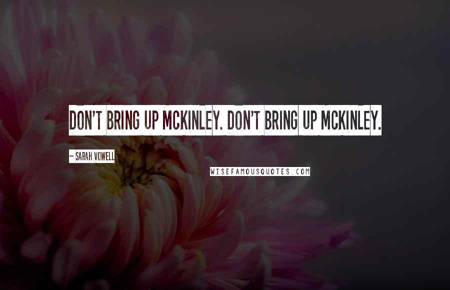 Sarah Vowell Quotes: Don't bring up McKinley. Don't bring up McKinley.