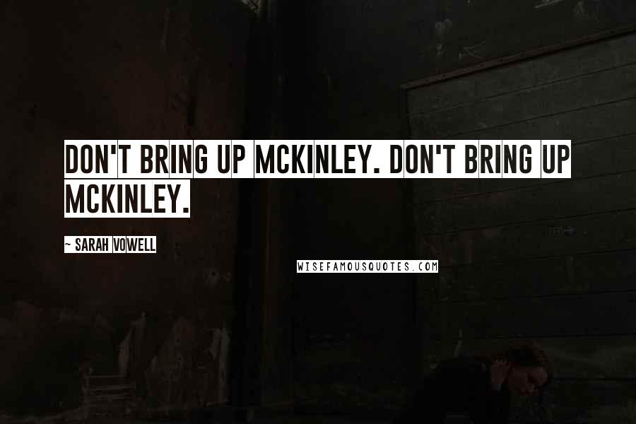 Sarah Vowell Quotes: Don't bring up McKinley. Don't bring up McKinley.