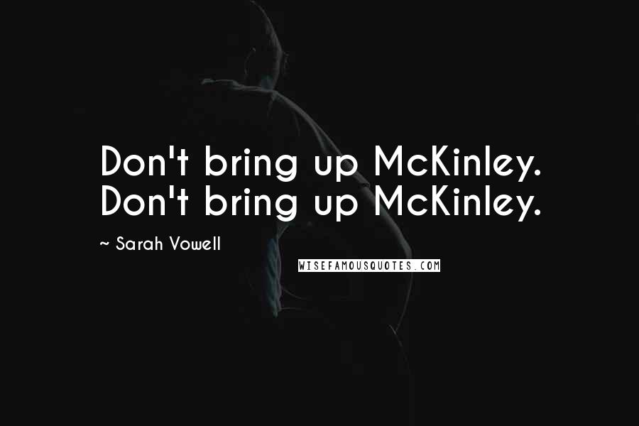 Sarah Vowell Quotes: Don't bring up McKinley. Don't bring up McKinley.