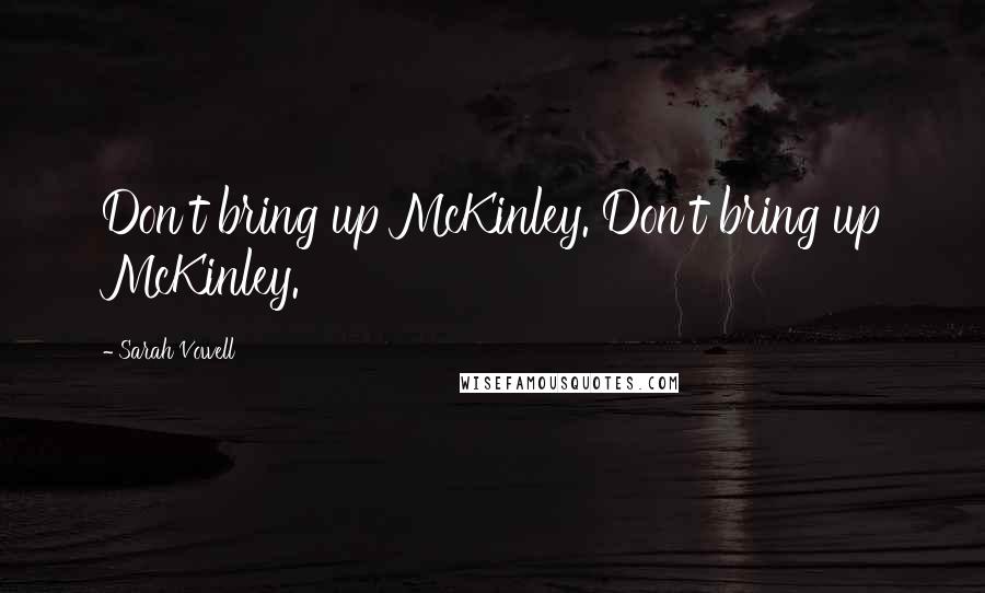 Sarah Vowell Quotes: Don't bring up McKinley. Don't bring up McKinley.