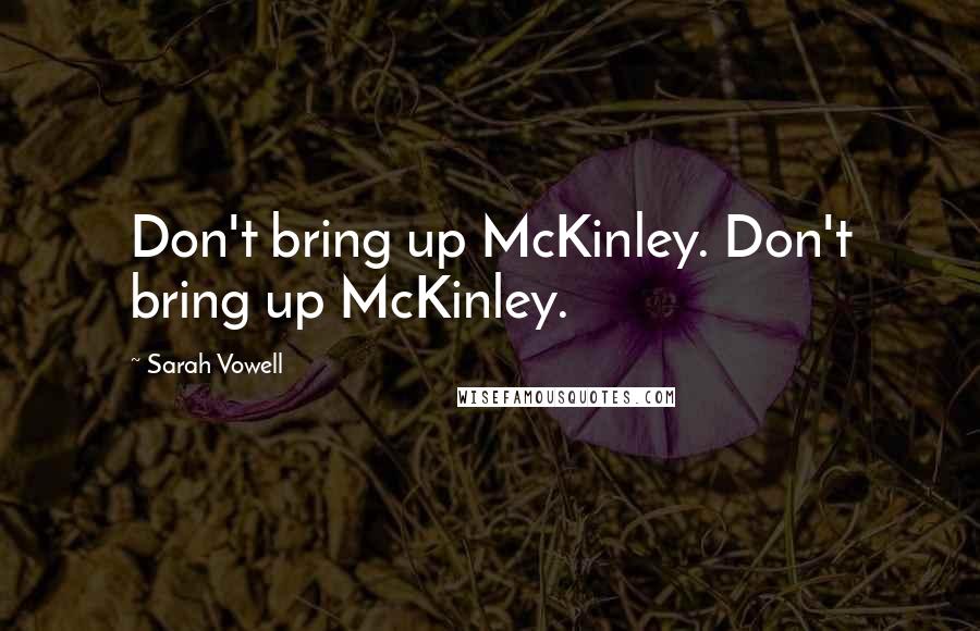 Sarah Vowell Quotes: Don't bring up McKinley. Don't bring up McKinley.