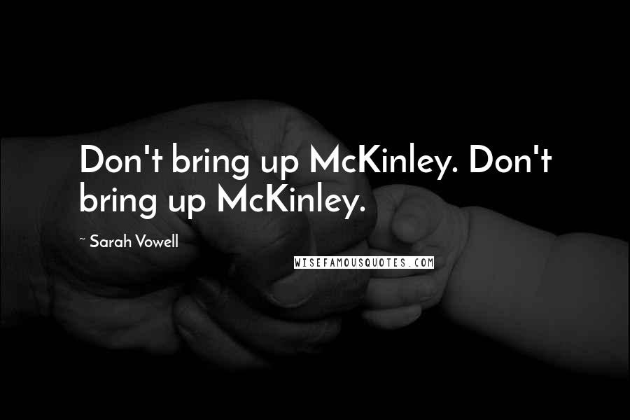 Sarah Vowell Quotes: Don't bring up McKinley. Don't bring up McKinley.