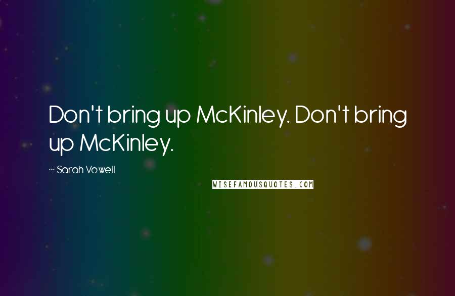 Sarah Vowell Quotes: Don't bring up McKinley. Don't bring up McKinley.