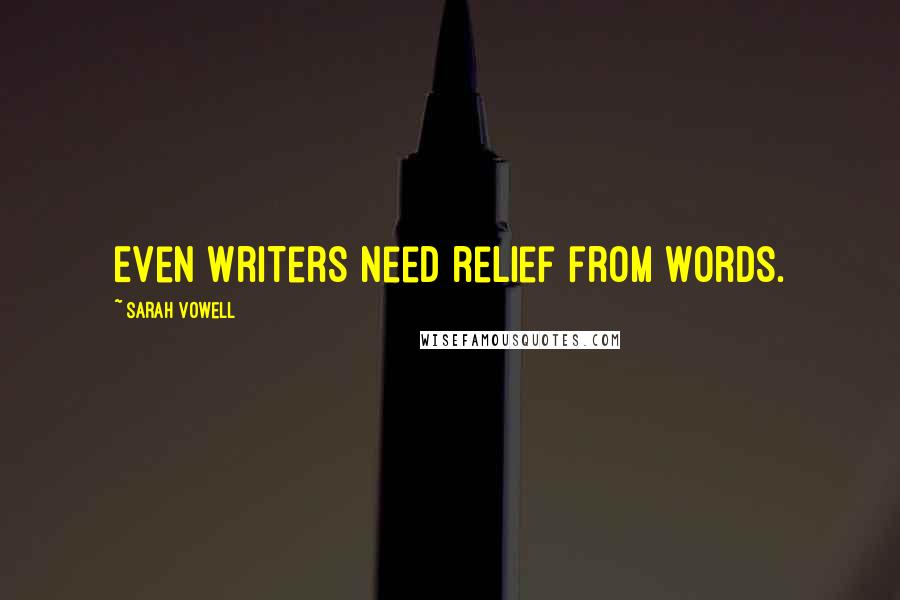 Sarah Vowell Quotes: Even writers need relief from words.