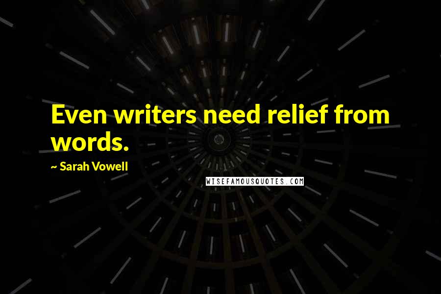 Sarah Vowell Quotes: Even writers need relief from words.