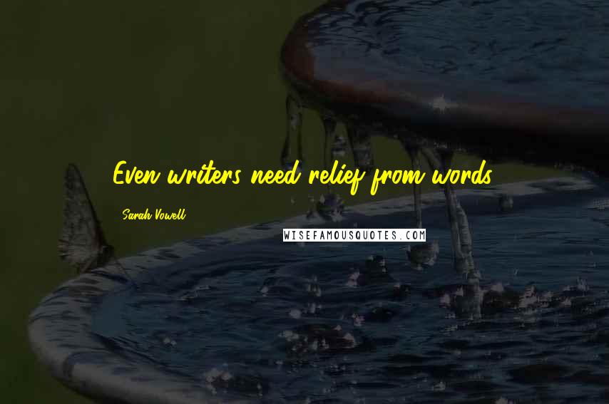 Sarah Vowell Quotes: Even writers need relief from words.