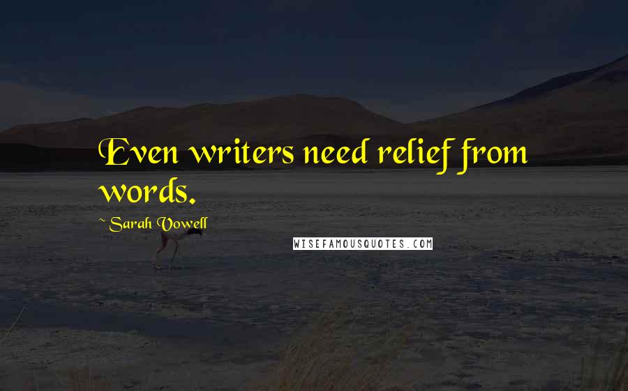 Sarah Vowell Quotes: Even writers need relief from words.