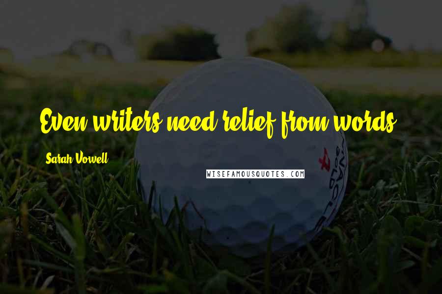 Sarah Vowell Quotes: Even writers need relief from words.