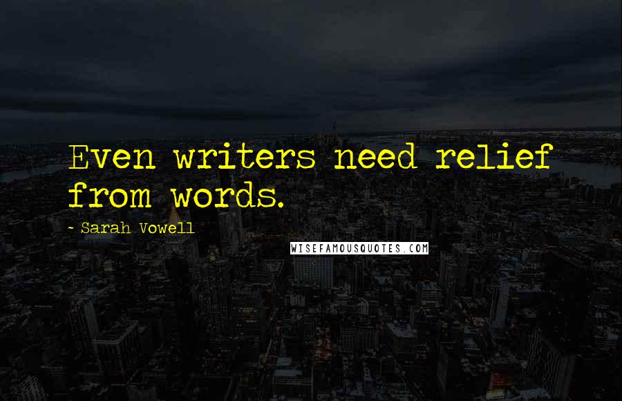 Sarah Vowell Quotes: Even writers need relief from words.