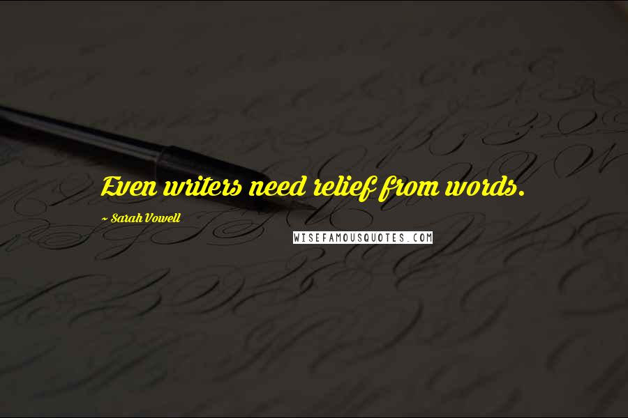 Sarah Vowell Quotes: Even writers need relief from words.