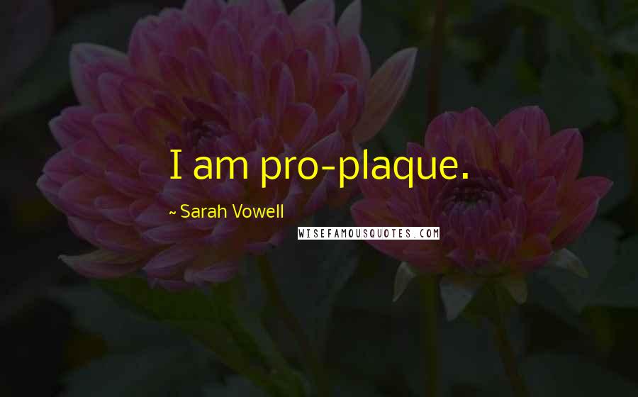 Sarah Vowell Quotes: I am pro-plaque.