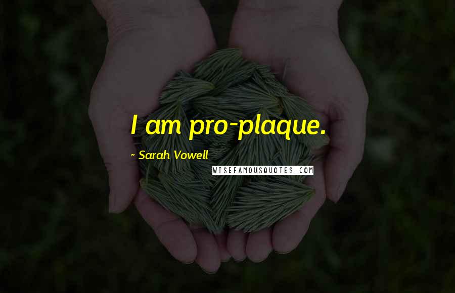 Sarah Vowell Quotes: I am pro-plaque.