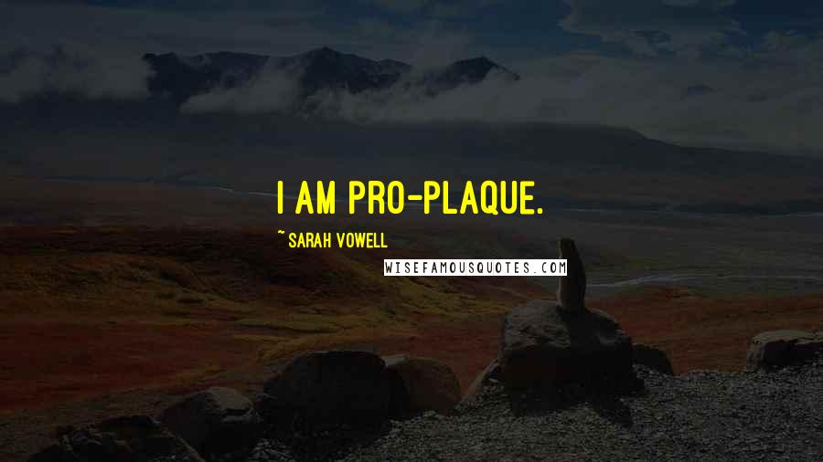 Sarah Vowell Quotes: I am pro-plaque.