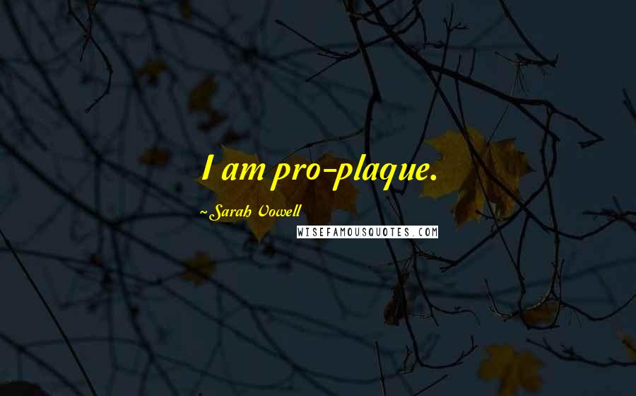 Sarah Vowell Quotes: I am pro-plaque.