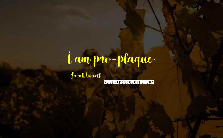 Sarah Vowell Quotes: I am pro-plaque.
