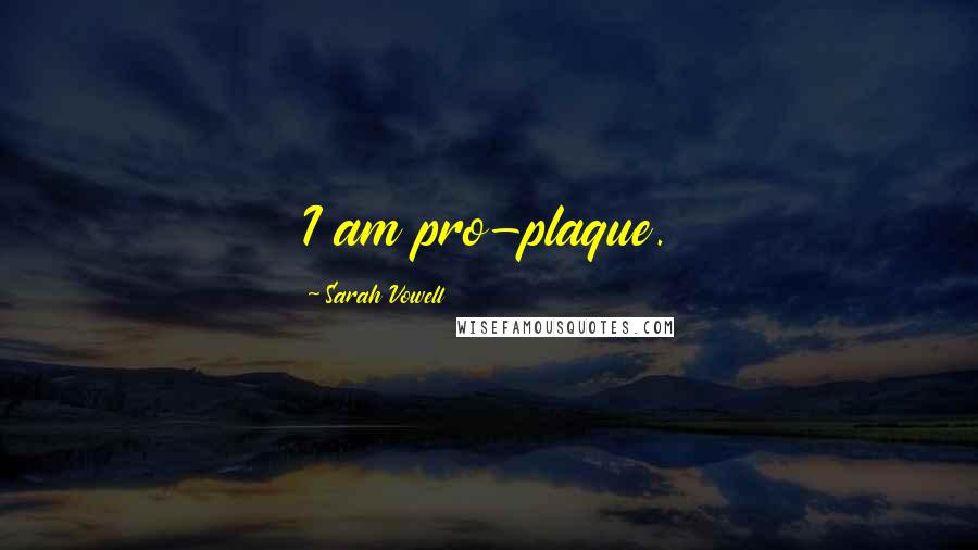 Sarah Vowell Quotes: I am pro-plaque.