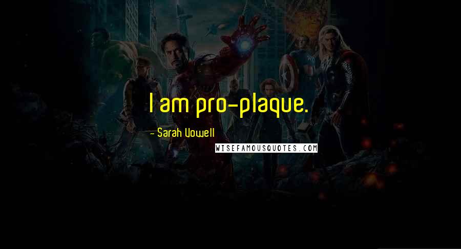 Sarah Vowell Quotes: I am pro-plaque.