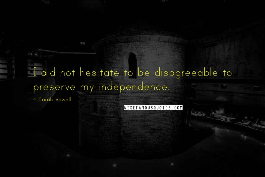 Sarah Vowell Quotes: I did not hesitate to be disagreeable to preserve my independence.