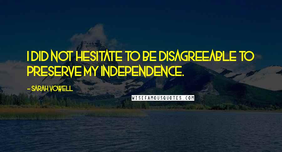 Sarah Vowell Quotes: I did not hesitate to be disagreeable to preserve my independence.