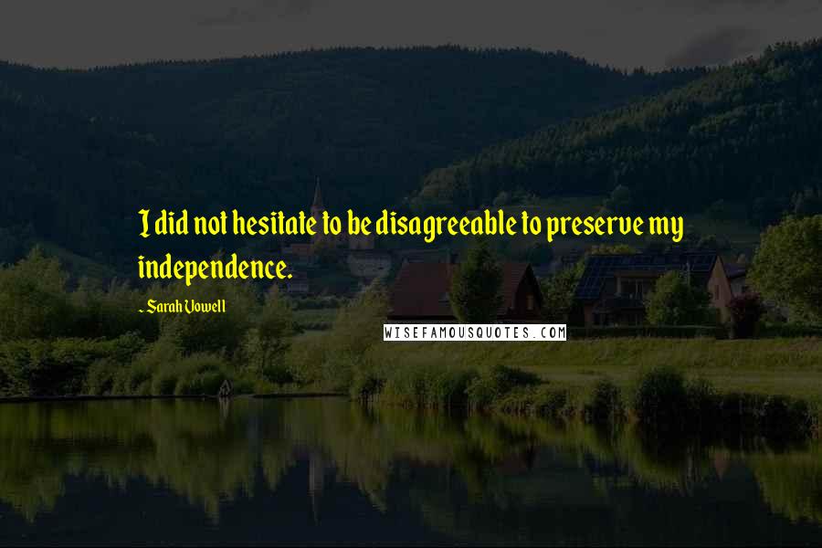 Sarah Vowell Quotes: I did not hesitate to be disagreeable to preserve my independence.