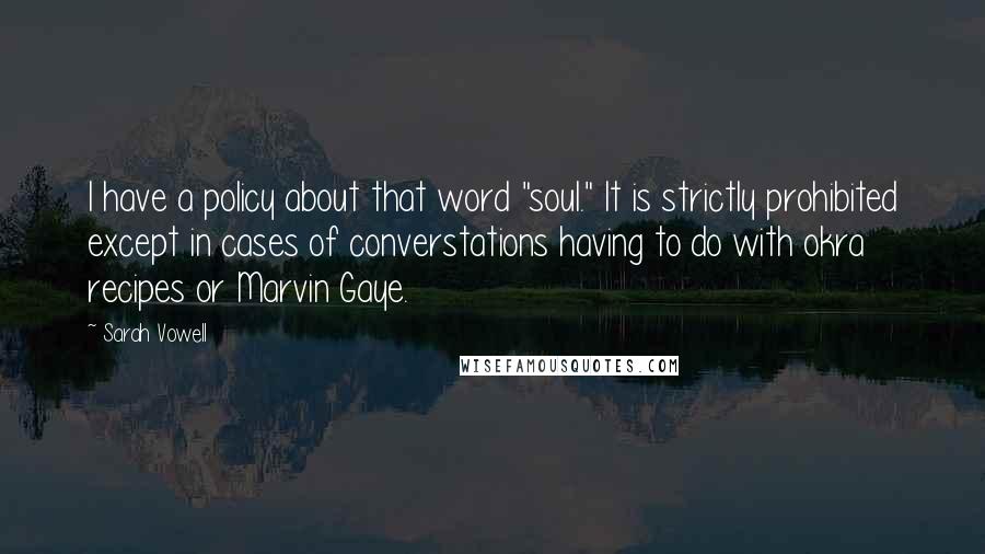 Sarah Vowell Quotes: I have a policy about that word "soul." It is strictly prohibited except in cases of converstations having to do with okra recipes or Marvin Gaye.