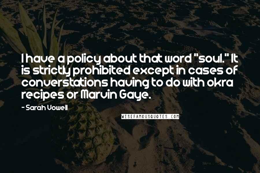 Sarah Vowell Quotes: I have a policy about that word "soul." It is strictly prohibited except in cases of converstations having to do with okra recipes or Marvin Gaye.