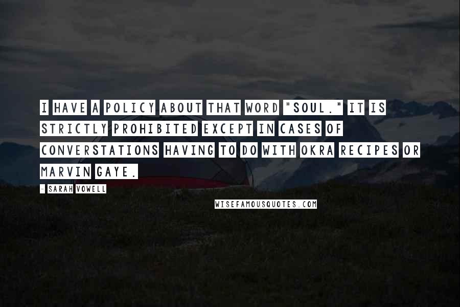 Sarah Vowell Quotes: I have a policy about that word "soul." It is strictly prohibited except in cases of converstations having to do with okra recipes or Marvin Gaye.