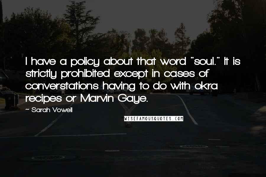 Sarah Vowell Quotes: I have a policy about that word "soul." It is strictly prohibited except in cases of converstations having to do with okra recipes or Marvin Gaye.