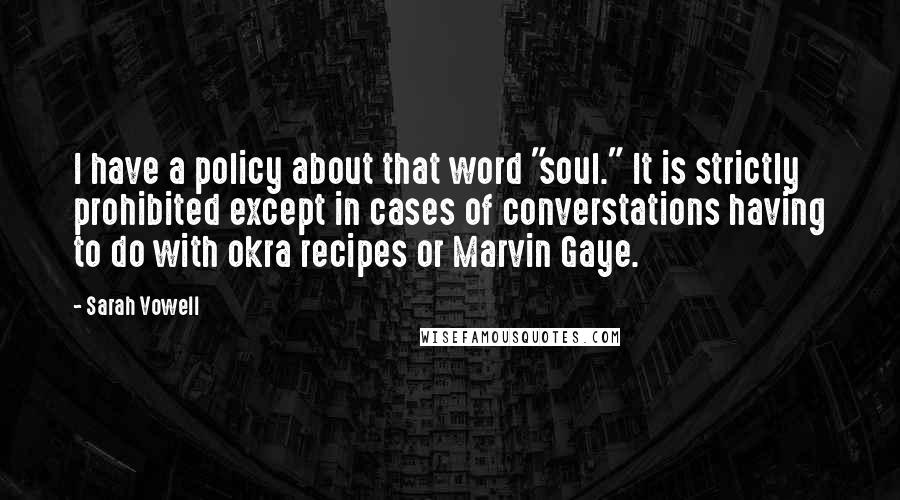Sarah Vowell Quotes: I have a policy about that word "soul." It is strictly prohibited except in cases of converstations having to do with okra recipes or Marvin Gaye.