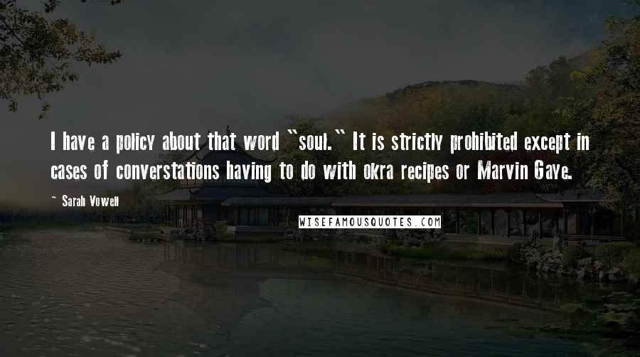 Sarah Vowell Quotes: I have a policy about that word "soul." It is strictly prohibited except in cases of converstations having to do with okra recipes or Marvin Gaye.