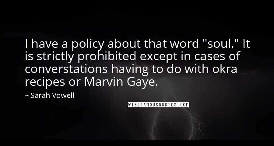 Sarah Vowell Quotes: I have a policy about that word "soul." It is strictly prohibited except in cases of converstations having to do with okra recipes or Marvin Gaye.