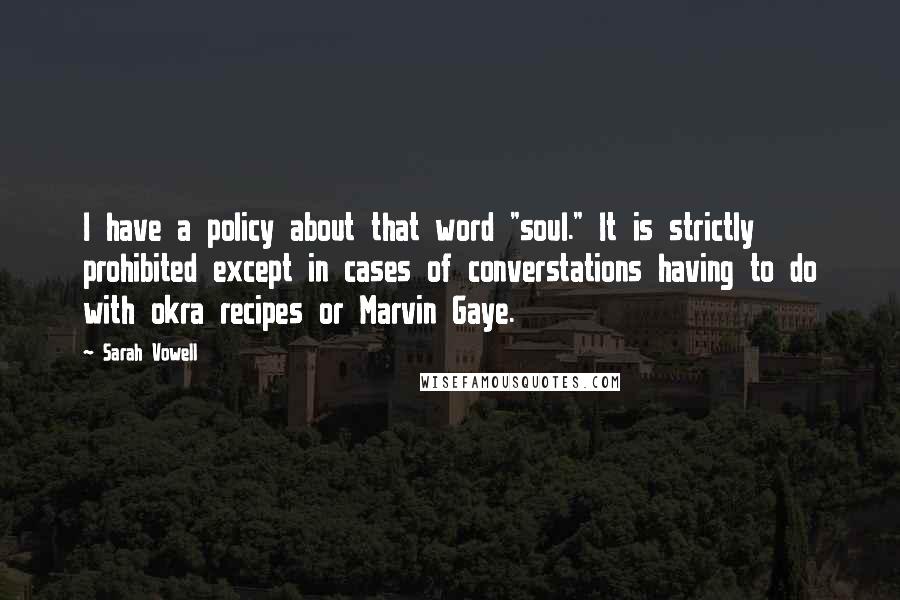 Sarah Vowell Quotes: I have a policy about that word "soul." It is strictly prohibited except in cases of converstations having to do with okra recipes or Marvin Gaye.