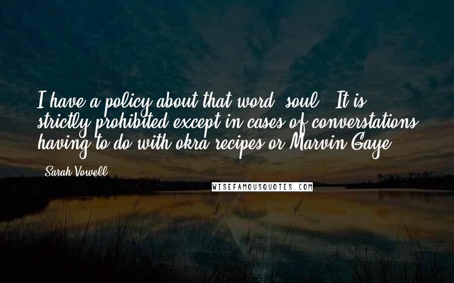 Sarah Vowell Quotes: I have a policy about that word "soul." It is strictly prohibited except in cases of converstations having to do with okra recipes or Marvin Gaye.