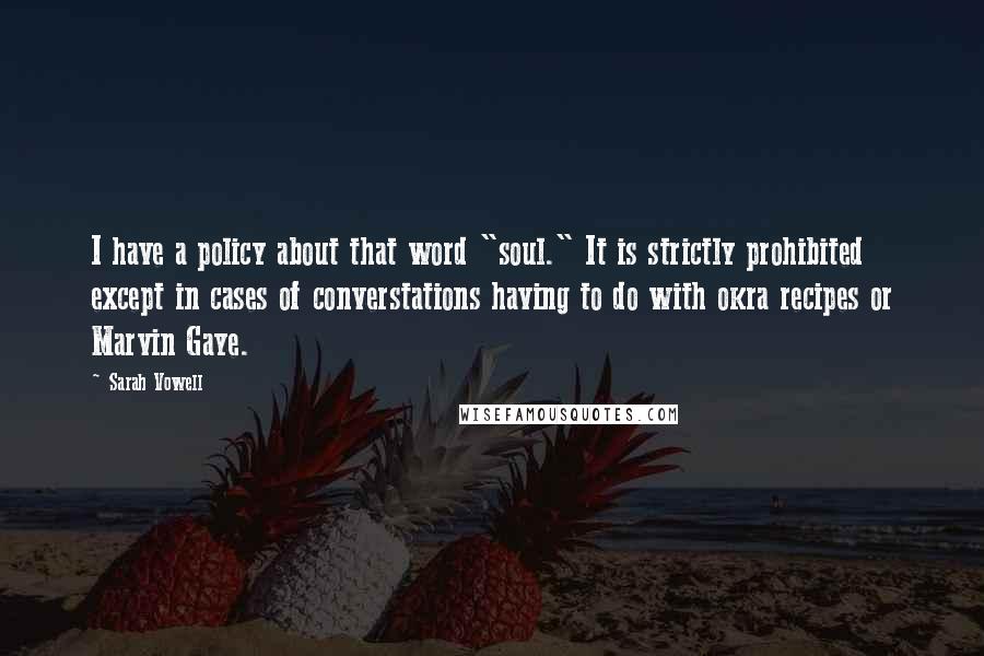 Sarah Vowell Quotes: I have a policy about that word "soul." It is strictly prohibited except in cases of converstations having to do with okra recipes or Marvin Gaye.