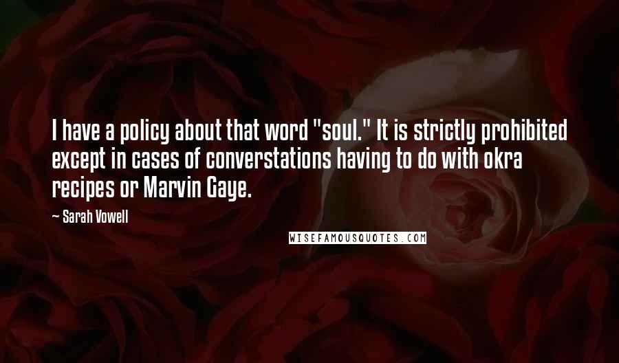 Sarah Vowell Quotes: I have a policy about that word "soul." It is strictly prohibited except in cases of converstations having to do with okra recipes or Marvin Gaye.
