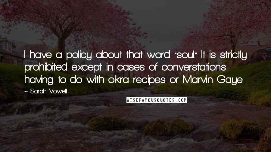Sarah Vowell Quotes: I have a policy about that word "soul." It is strictly prohibited except in cases of converstations having to do with okra recipes or Marvin Gaye.